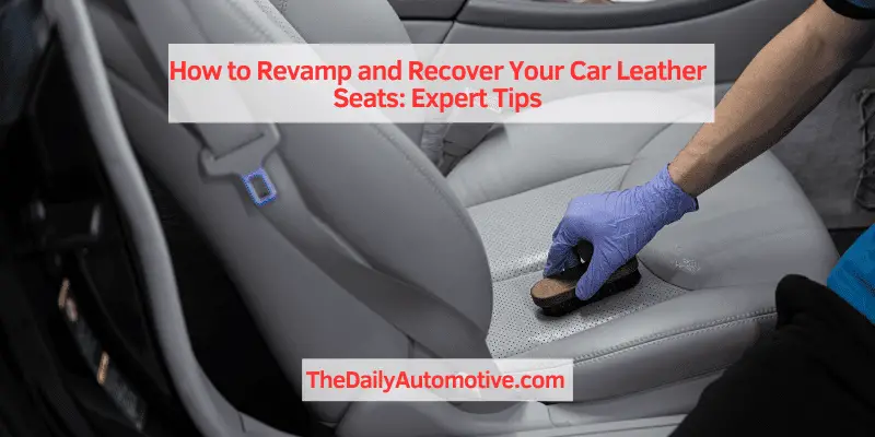 How to Revamp and Recover Your Car Leather Seats