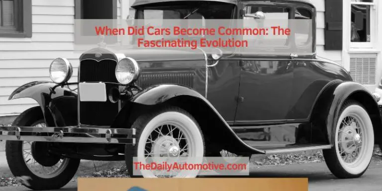 When Did Cars Become Common: The Fascinating Evolution