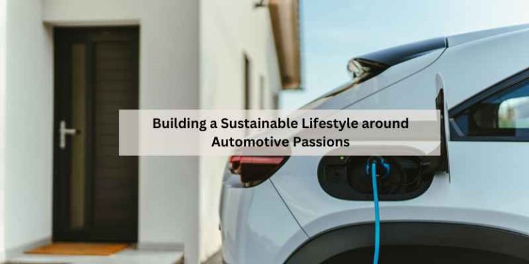 Building a Sustainable Lifestyle around Automotive Passions