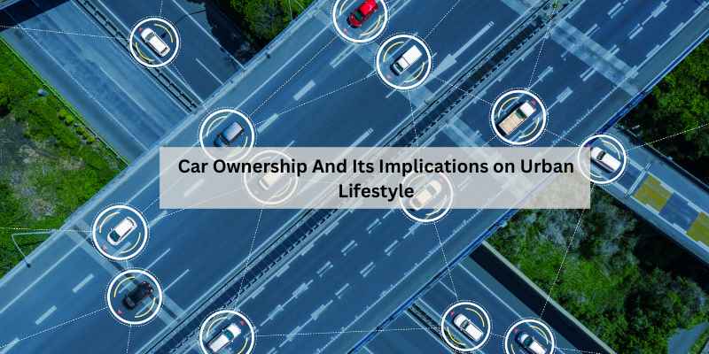 Car Ownership And Its Implications on Urban Lifestyle
