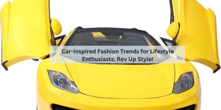 Car-Inspired Fashion Trends for Lifestyle Enthusiasts: Rev Up Style!
