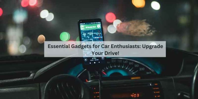 Essential Gadgets for Car Enthusiasts: Upgrade Your Drive!