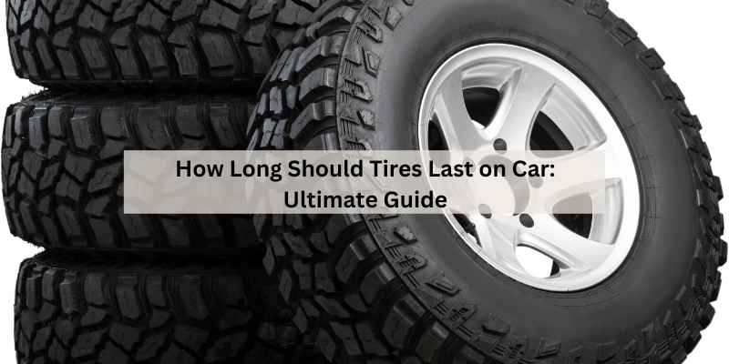 How Long Should Tires Last on Car