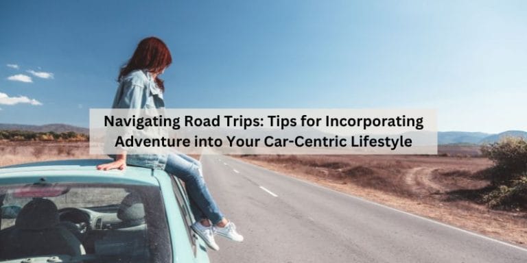 Navigating Road Trips: Tips for Incorporating Adventure into Your Car-Centric Lifestyle