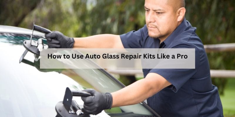 How to Use Auto Glass Repair Kits Like a Pro