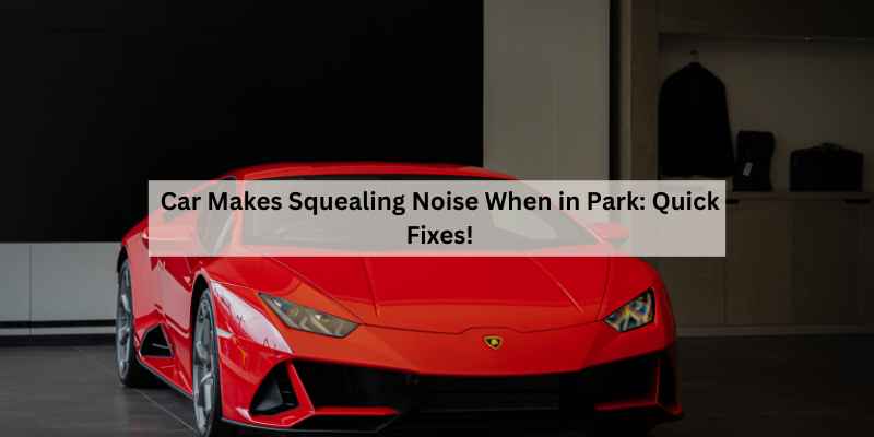 Car Makes Squealing Noise When in Park