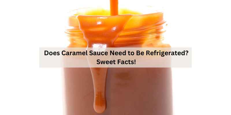 Does Caramel Sauce Need to Be Refrigerated