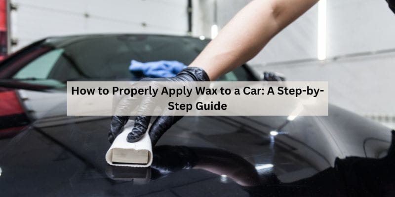 How to Properly Apply Wax to a Car