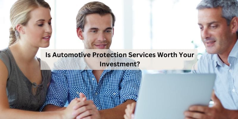 Is Automotive Protection Services Worth Your Investment