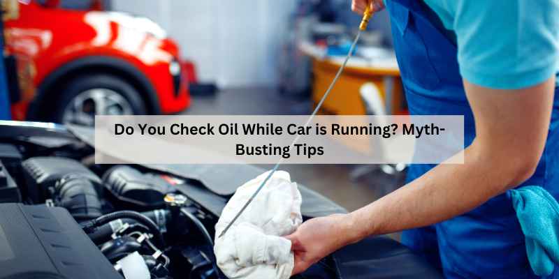 Do You Check Oil While Car is Running