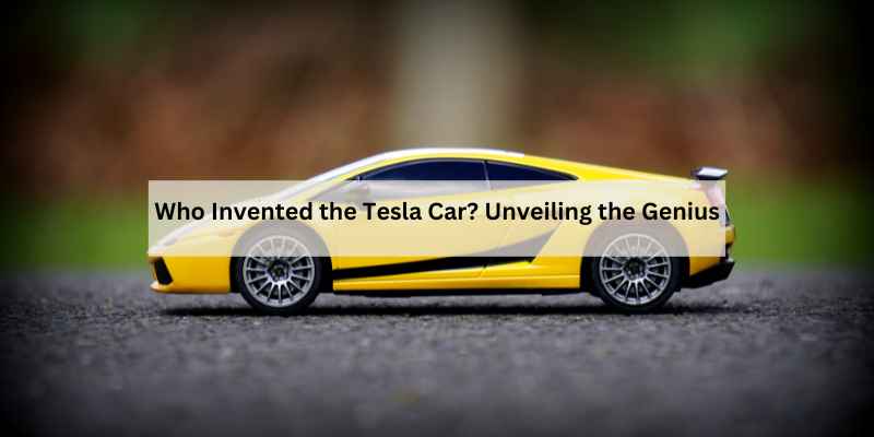 Who Invented the Tesla Car