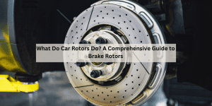 What Do Car Rotors Do? A Comprehensive Guide to Brake Rotors