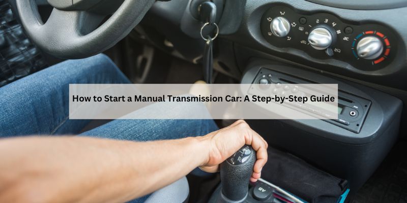 How to Start a Manual Transmission Car: A Step-by-Step Guide
