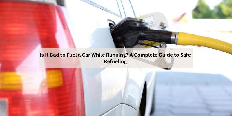 Is It Bad to Fuel a Car While Running