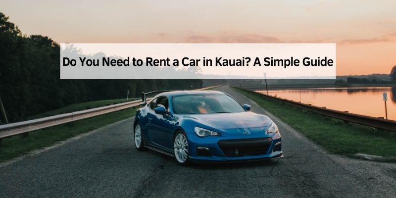 Do You Need to Rent a Car in Kauai