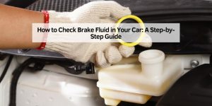 How to Check Brake Fluid in Your Car: A Step-by-Step Guide