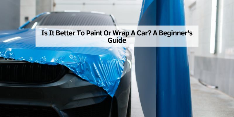 Is It Better To Paint Or Wrap A Car