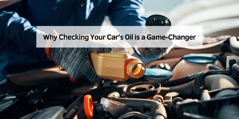 Why Checking Your Car’s Oil is a Game-Changer
