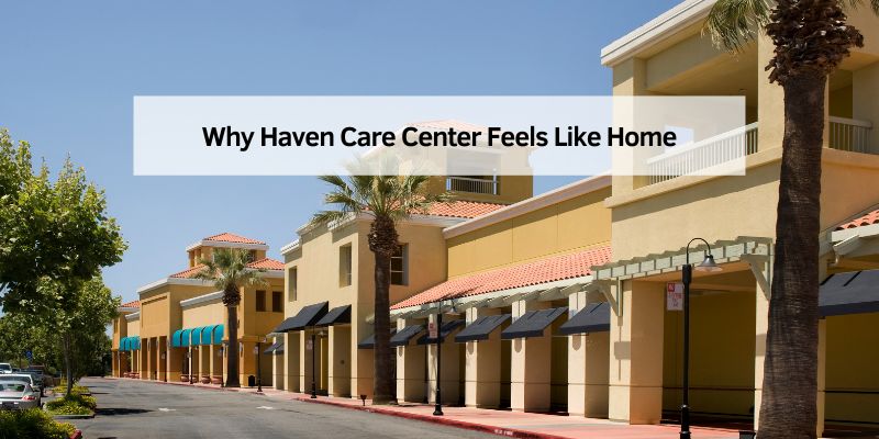 Why Haven Care Center Feels Like Home