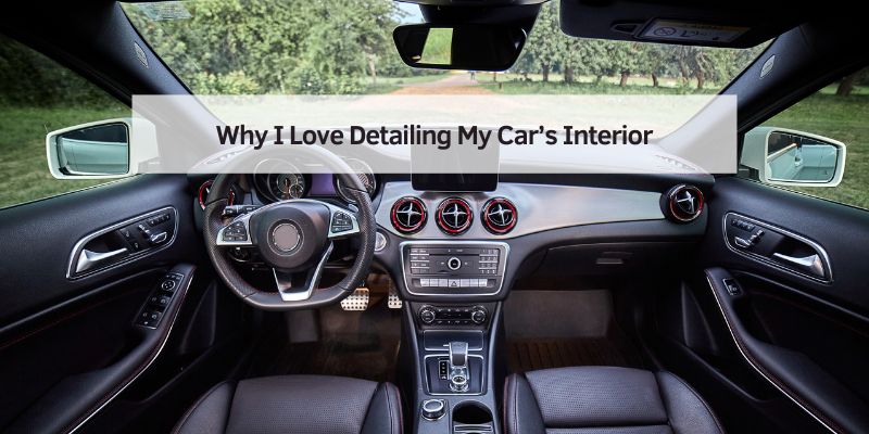 Why I Love Detailing My Car’s Interior